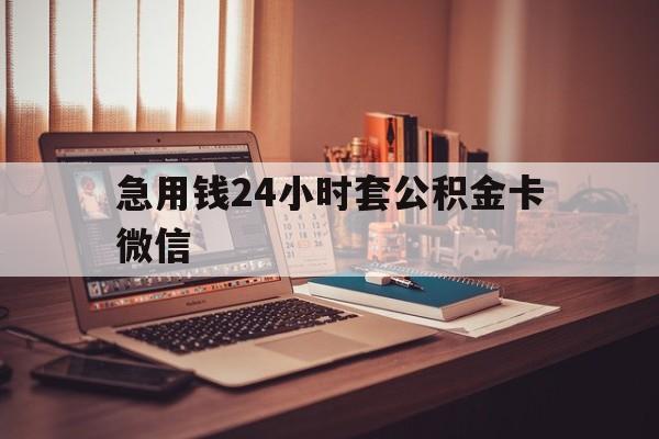 最新急用钱24小时套公积金卡微信方法分析(最方便真实的江山我有一笔公积金,请问有什么办法套现?方法)