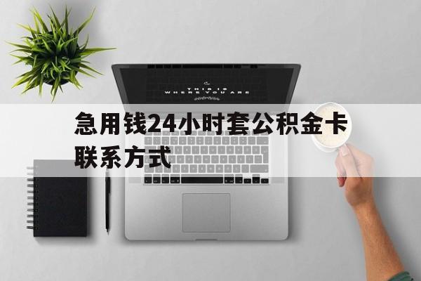 最新急用钱24小时套公积金卡联系方式方法分析(最方便真实的江山套公积金怎么套方法)