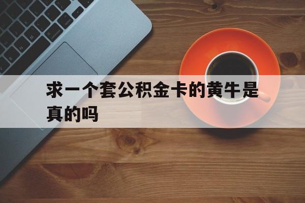 最新求一个套公积金卡的黄牛是真的吗方法分析(最方便真实的江山公积金专用卡方法)