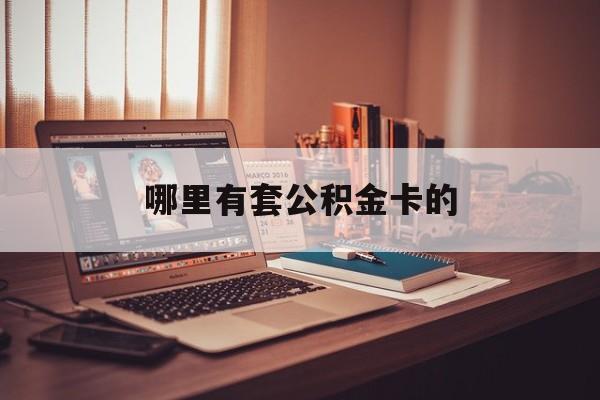 最新哪里有套公积金卡的方法分析(最方便真实的江山住房公积金卡去哪里拿方法)