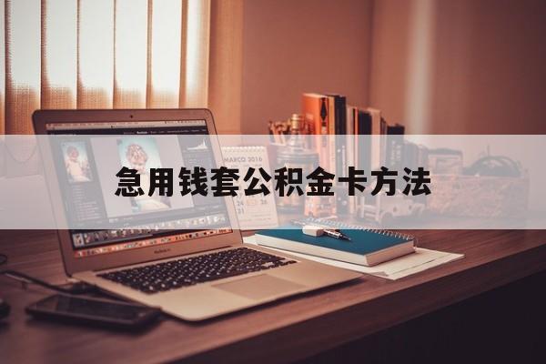 最新急用钱套公积金卡方法方法分析(最方便真实的江山有什么办法可以套公积金方法)