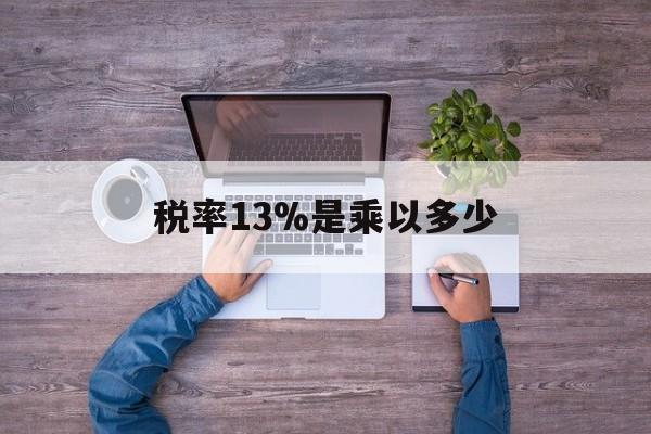 江山最新税率13%是乘以多少方法分析(最方便真实的江山税率13%怎么算含税价方法)