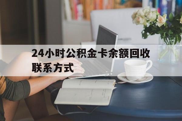 江山最新24小时公积金卡余额回收联系方式方法分析(最方便真实的江山市管公积金卡方法)