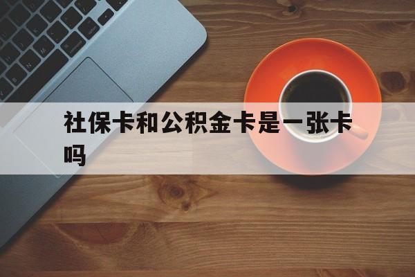 江山最新社保卡和公积金卡是一张卡吗方法分析(最方便真实的江山社保卡和公积金卡是一张卡吗?方法)