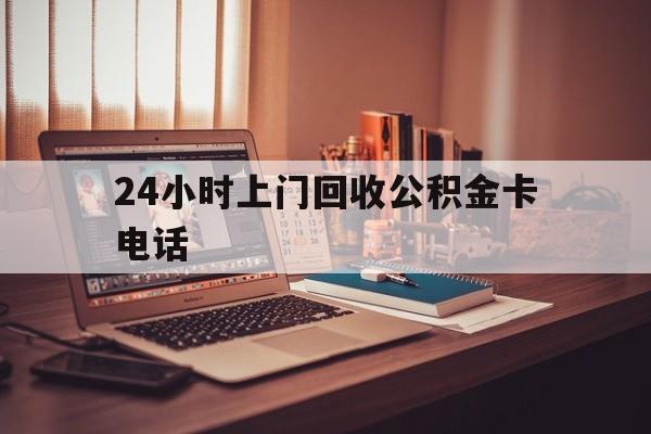 江山最新24小时上门回收公积金卡电话方法分析(最方便真实的江山24小时上门回收公积金卡电话方法)