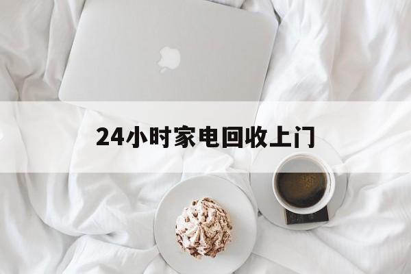 江山最新24小时家电回收上门方法分析(最方便真实的江山24小时家电回收上门安装方法)