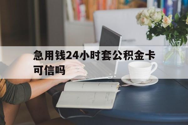 江山最新急用钱24小时套公积金卡可信吗方法分析(最方便真实的江山急用钱24小时套公积金卡可信吗安全吗方法)