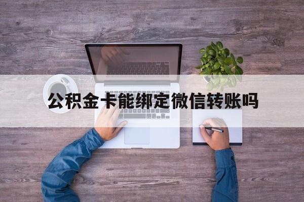 江山最新公积金卡能绑定微信转账吗方法分析(最方便真实的江山公积金卡可以绑定手机银行吗方法)