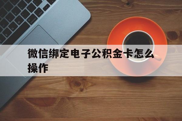 江山最新微信绑定电子公积金卡怎么操作方法分析(最方便真实的江山微信绑定电子公积金卡怎么操作的方法)