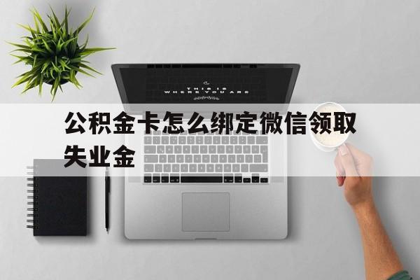 江山最新公积金卡怎么绑定微信领取失业金方法分析(最方便真实的江山公积金卡绑定微信后可以提现吗?方法)