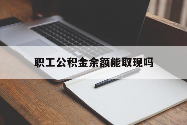 江山最新职工公积金余额能取现吗方法分析(最方便真实的江山职工公积金余额能取现吗怎么取方法)