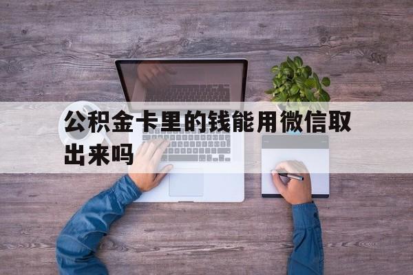 江山最新公积金卡里的钱能用微信取出来吗方法分析(最方便真实的江山公积金卡微信可以提现吗方法)