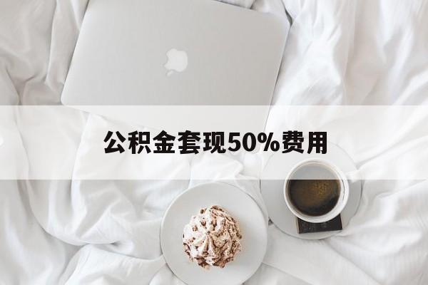江山最新公积金套现50%费用方法分析(最方便真实的江山公积金套取方法)