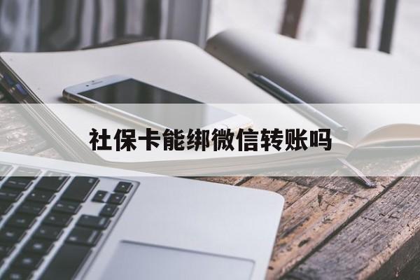 江山最新社保卡能绑微信转账吗方法分析(最方便真实的江山社保卡能绑定微信吗能提现吗方法)