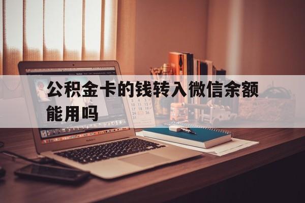 江山最新公积金卡的钱转入微信余额能用吗方法分析(最方便真实的江山公积金的钱转到银行卡里能取出来用吗方法)